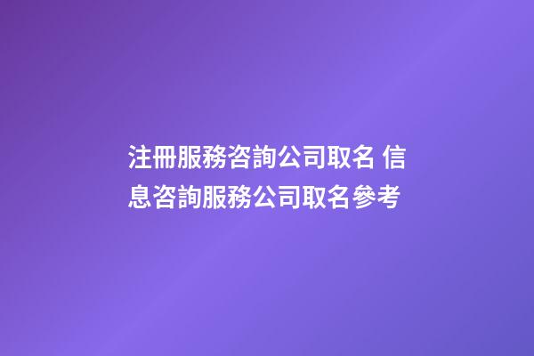 注冊服務咨詢公司取名 信息咨詢服務公司取名參考-第1張-公司起名-玄機派